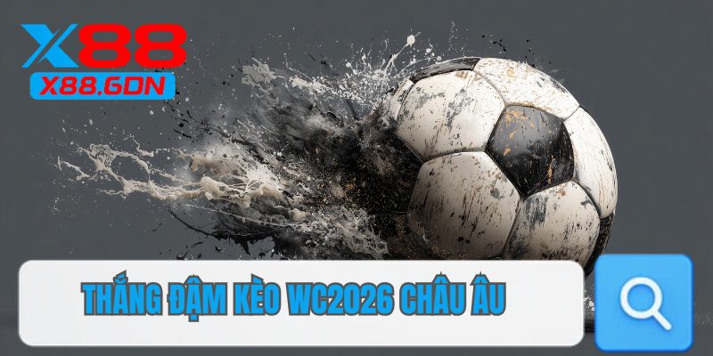 Thắng đậm kèo WC2026 Châu Âu